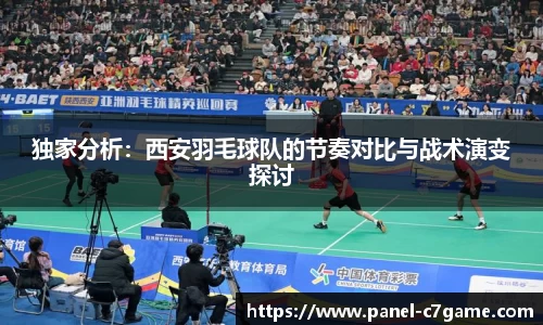 独家分析：西安羽毛球队的节奏对比与战术演变探讨