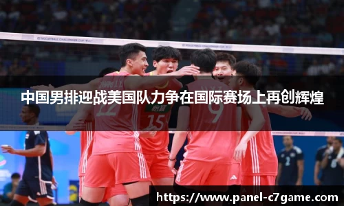 中国男排迎战美国队力争在国际赛场上再创辉煌