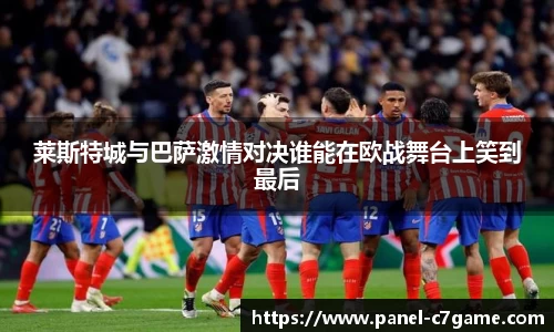 莱斯特城与巴萨激情对决谁能在欧战舞台上笑到最后