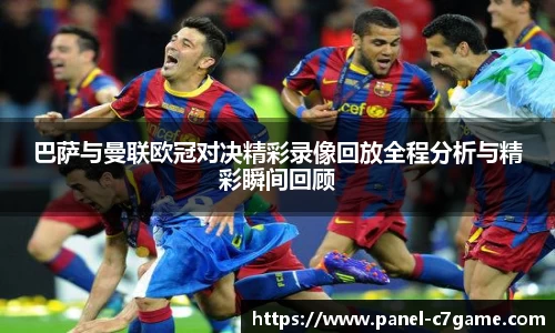 巴萨与曼联欧冠对决精彩录像回放全程分析与精彩瞬间回顾