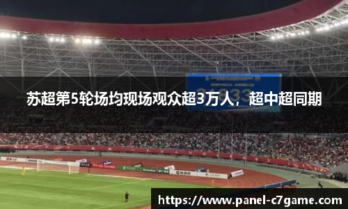 苏超第5轮场均现场观众超3万人，超中超同期